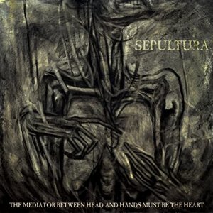 Sepultura: The Mediator Between Head And Hands Must Be The Heart